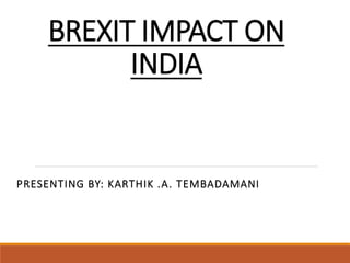 BREXIT IMPACT ON
INDIA
PRESENTING BY: KARTHIK .A. TEMBADAMANI
 