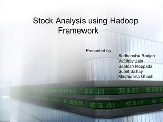 Stock Analysis using Hadoop
Framework
Presented by:

Sudhanshu Ranjan
Vaibhav Jain
Santosh Koppada
Sumit Sahay
Madhumita Ghosh

 