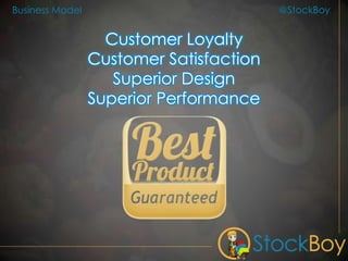 @StockBoyBusiness Model
Customer Loyalty
Customer Satisfaction
Superior Design
Superior Performance
 