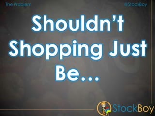 @StockBoy
Shouldn’t
Shopping Just
Be…
The Problem
 