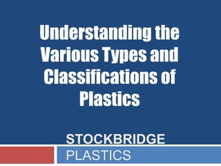 STOCKBRIDGE
PLASTICS
Understanding the
Various Types and
Classifications of
Plastics
 