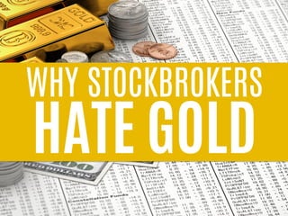 WHY STOCKBROKERS HATE GOLD 
 