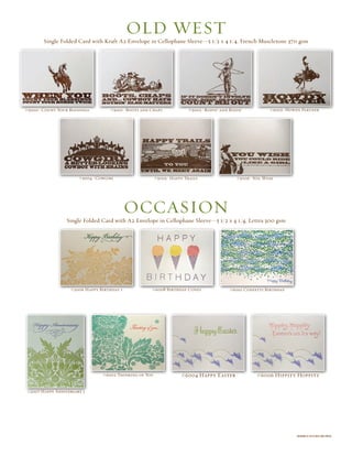 designs © 2010 red oak press
Single Folded Card with Kraft A2 Envelope in Cellophane Sleeve—5 1/2 x 4 1/4, French Muscletone 370 gsm
#5000–Count Your Blessings #5002–Ropin’ and Ridin’#5001–Boots and Chaps #5003–Howdy Partner
#5005–Happy Trails #5006–You Wish#5004–Cowgirl
old west
#2006 Happy Birthday 1
Single Folded Card with A2 Envelope in Cellophane Sleeve—5 1/2 x 4 1/4, Lettra 300 gsm
Occasion
#6008 Birthday Cones #6010 Confetti Birthday
#2007 Happy Anniversary 1
#6002 Thinking of You #6004 Happy Easter #6006 Hippity Hoppity
 