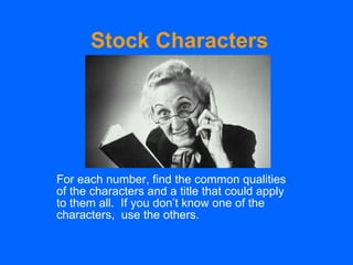 Stock Characters For each number, find the common qualities of the characters and a title that could apply to them all.  If you don’t know one of the characters,  use the others.  