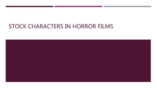 STOCK CHARACTERS IN HORROR FILMS
 