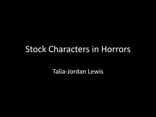 Stock Characters in Horrors
Talia-Jordan Lewis

 
