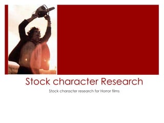 Stock character Research 
Stock character research for Horror films 
 