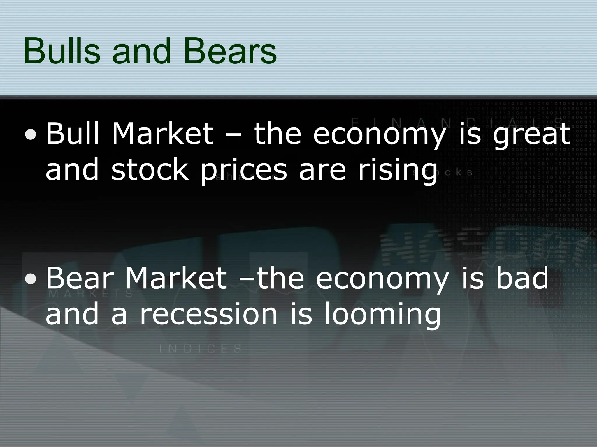 Bulls and Bears
• Bull Market – the economy is great
and stock prices are rising
• Bear Market –the economy is bad
and a recession is looming
 