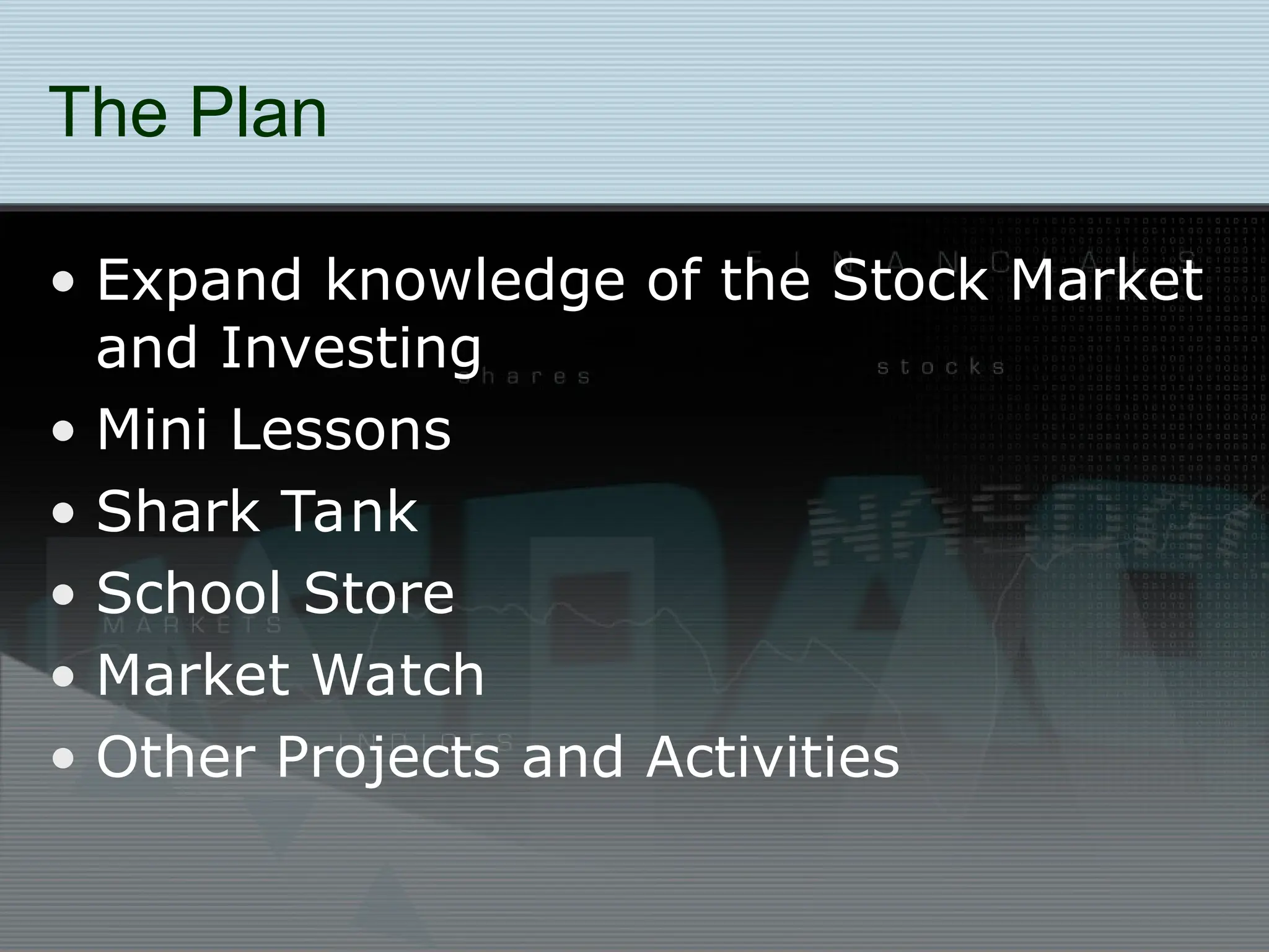The Plan
• Expand knowledge of the Stock Market
and Investing
• Mini Lessons
• Shark Tank
• School Store
• Market Watch
• Other Projects and Activities
 