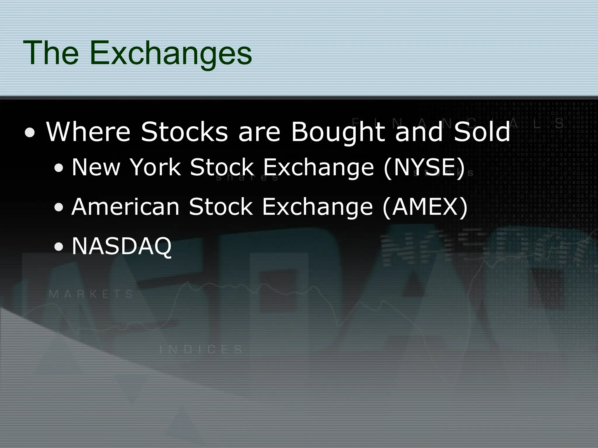The Exchanges
• Where Stocks are Bought and Sold
• New York Stock Exchange (NYSE)
• American Stock Exchange (AMEX)
• NASDAQ
 