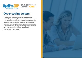 Order cycling system
Let’s you check your inventory at
regular intervals and reorder products
which are likely to be run out in the
next cycle. If the manufacturer fails to
set the reorder, then stockout
situa on can arise.
 
