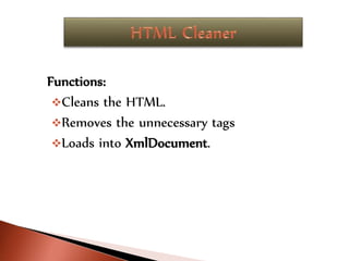 Functions:
Cleans the HTML.
Removes the unnecessary tags
Loads into XmlDocument.
 