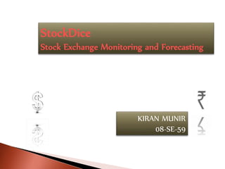 StockDice
Stock Exchange Monitoring and Forecasting
KIRAN MUNIR
08-SE-59
 