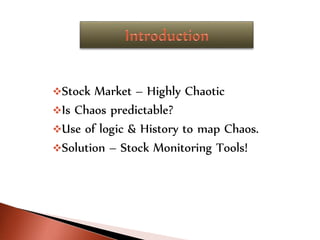 Stock Market – Highly Chaotic
Is Chaos predictable?
Use of logic & History to map Chaos.
Solution – Stock Monitoring Tools!
 