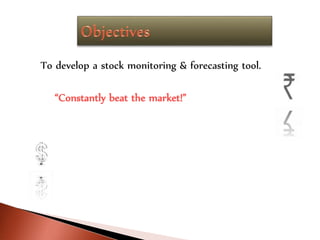 To develop a stock monitoring & forecasting tool.
“Constantly beat the market!”
 