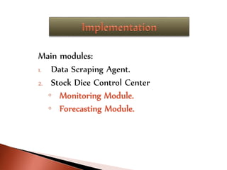 Main modules:
1. Data Scraping Agent.
2. Stock Dice Control Center
◦ Monitoring Module.
◦ Forecasting Module.
 