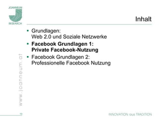 Inhalt Grundlagen:  Web 2.0 und Soziale Netzwerke Facebook Grundlagen 1:  Private Facebook-Nutzung Facebook Grundlagen 2: Professionelle Facebook Nutzung 