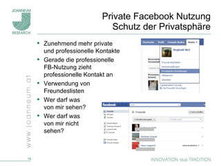 Private Facebook Nutzung Schutz der Privatsphäre Zunehmend mehr private und professionelle Kontakte Gerade die professionelle FB-Nutzung zieht professionelle Kontakt an Verwendung von Freundeslisten Wer darf was  von mir sehen? Wer darf was  von mir nicht  sehen? 