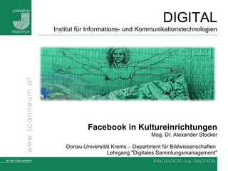 Facebook  in Kultureinrichtungen Mag. Dr.  Alexander Stocker Donau-Universität Krems – Department für Bildwissenschaften  Lehrgang &quot;Digitales Sammlungsmanagement&quot; 