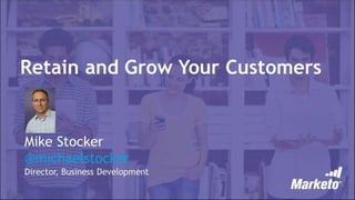 Retain and Grow Your Customers
Mike Stocker
@michaelstocker
Director, Business Development
 