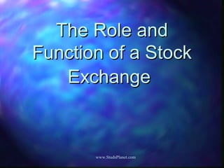 The Role andThe Role and
Function of a StockFunction of a Stock
ExchangeExchange
www.StudsPlanet.com
 