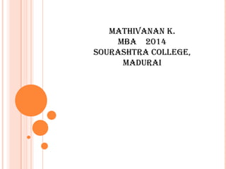 MATHIVANAN K.
MBA 2014
SOURASHTRA COLLEGE,
MADURAI
 