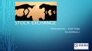 STOCK EXCHANGE
Presented by:- Arpit Daga
B.com(Hons.)
 