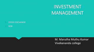 INVESTMENT
MANAGEMENT
 STOCK EXCHANGE
 SEBI
M. Marutha Muthu Kumar
Vivekananda college
 