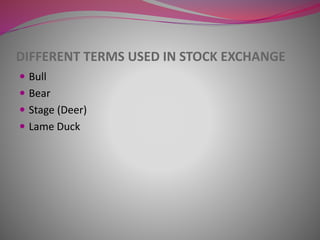 DIFFERENT TERMS USED IN STOCK EXCHANGE
 Bull
 Bear
 Stage (Deer)
 Lame Duck
 
