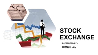 STOCK
EXCHANGE
PRESENTED BY -
EKANSHI JAIN
 