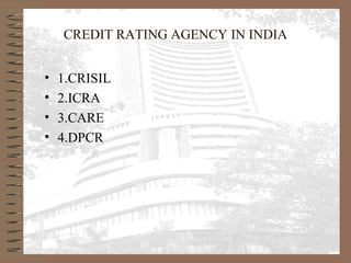CREDIT RATING AGENCY IN INDIA
• 1.CRISIL
• 2.ICRA
• 3.CARE
• 4.DPCR
 
