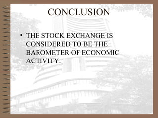 CONCLUSION
• THE STOCK EXCHANGE IS
CONSIDERED TO BE THE
BAROMETER OF ECONOMIC
ACTIVITY.
 