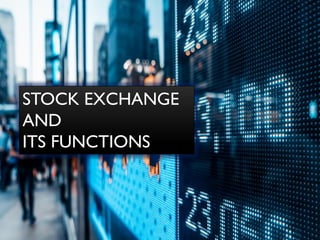 STOCK EXCHANGE
AND
ITS FUNCTIONS
 