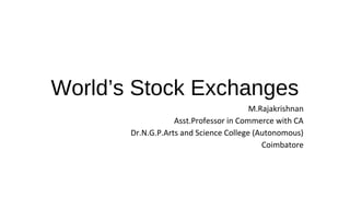 World’s Stock Exchanges
M.Rajakrishnan
Asst.Professor in Commerce with CA
Dr.N.G.P.Arts and Science College (Autonomous)
Coimbatore
 