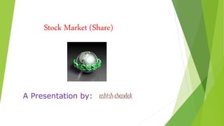 Stock Market (Share)
A Presentation by: ashish chandak
 
