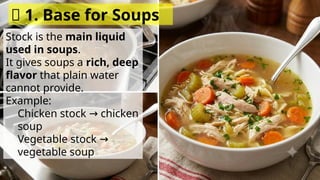Stock is the main liquid
used in soups.
It gives soups a rich, deep
flavor that plain water
cannot provide.
Example:
Chicken stock chicken
→
soup
Vegetable stock →
vegetable soup
✅ 1. Base for Soups
 