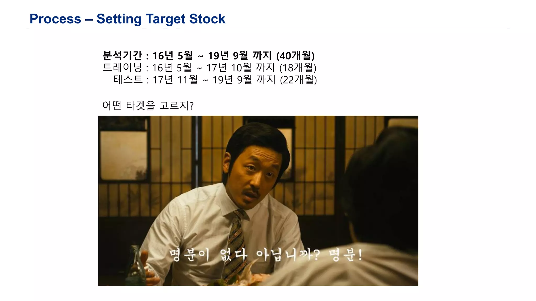 Process – Setting Target Stock
분석기간 : 16년 5월 ~ 19년 9월 까지 (40개월)
트레이닝 : 16년 5월 ~ 17년 10월 까지 (18개월)
테스트 : 17년 11월 ~ 19년 9월 까지 (22개월)
어떤 타겟을 고르지?
 