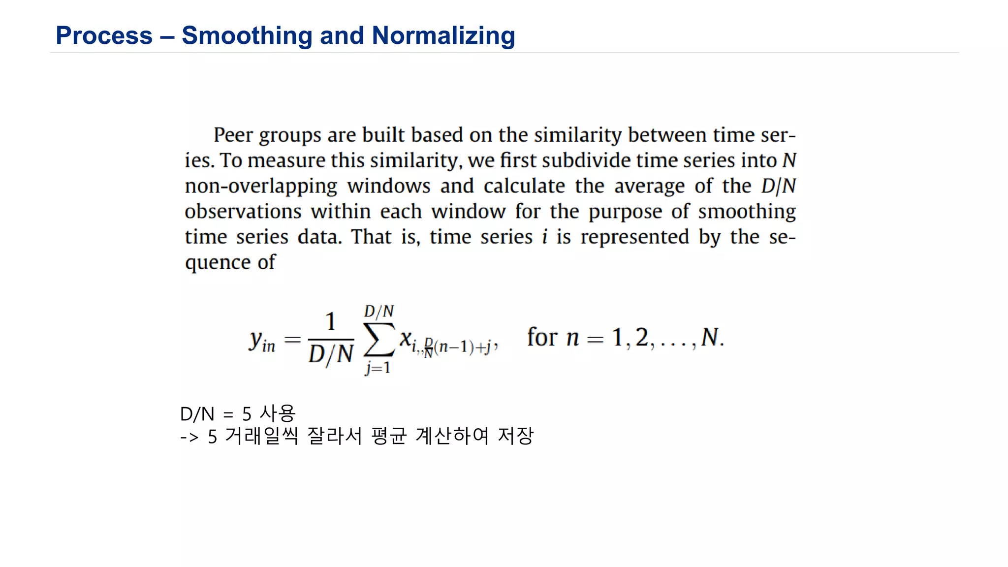 Process – Smoothing and Normalizing
D/N = 5 사용
-> 5 거래일씩 잘라서 평균 계산하여 저장
 