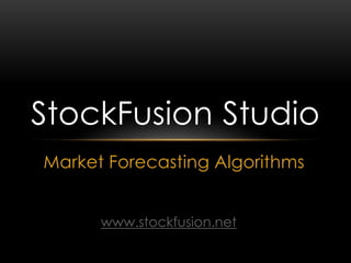 Market Forecasting Algorithms
StockFusion Studio
www.stockfusion.net
 