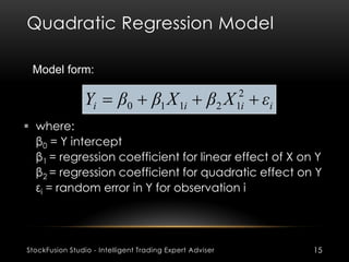 Quadratic Regression Model
StockFusion Studio - Intelligent Trading Expert Adviser 15
 where:
β0 = Y intercept
β1 = regre...