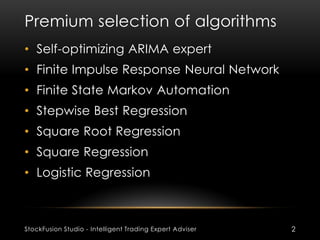 Premium selection of algorithms
StockFusion Studio - Intelligent Trading Expert Adviser 2
• Self-optimizing ARIMA expert
•...
