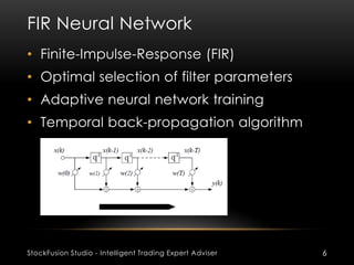 FIR Neural Network
StockFusion Studio - Intelligent Trading Expert Adviser 6
• Finite-Impulse-Response (FIR)
• Optimal sel...