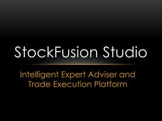 Intelligent Expert Adviser and
Trade Execution Platform
StockFusion Studio
 