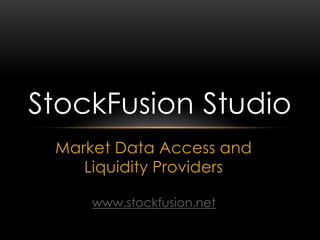 Market Data Access and
Liquidity Providers
StockFusion Studio
www.stockfusion.net
 
