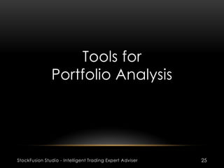 Tools for
Portfolio Analysis
StockFusion Studio - Intelligent Trading Expert Adviser 25
 