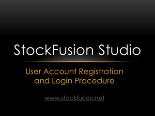 User Account Registration
and Login Procedure
StockFusion Studio
www.stockfusion.net
 