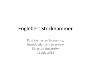 Englebert Stockhammer
Post Keynesian Economics,
Introduction and overview
Kingston University
11 July 2013
 