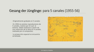 Gesang der Jünglinge: para 5 canales (1955-56)
- Originalmente grabado en 5 canales
- En 1956 no existían reproductores de...