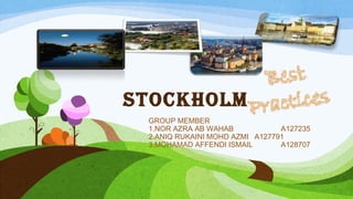 Stockholm
GROUP MEMBER
1.NOR AZRA AB WAHAB A127235
2.ANIQ RUKAINI MOHD AZMI A127791
3.MOHAMAD AFFENDI ISMAIL A128707
 