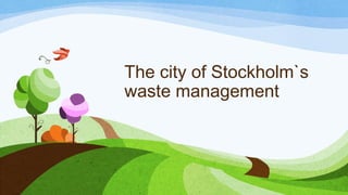 The city of Stockholm`s
waste management
 